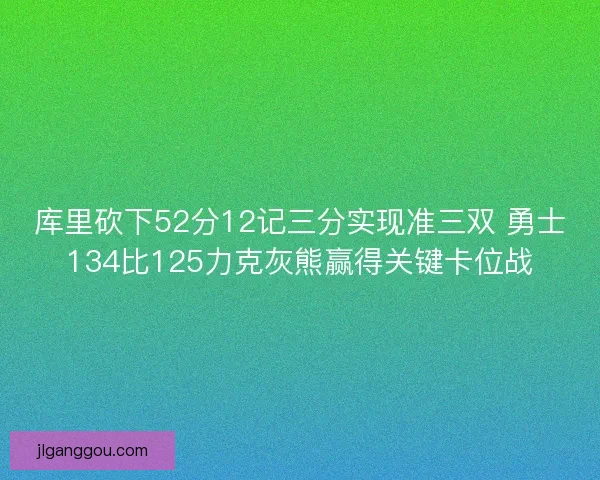 库里砍下52分12记三分实现准三双 勇士134比125力克灰熊赢得关键卡位战 库里砍下52分12记三分实现准三双 勇士134比125力克灰熊赢得关键卡位战