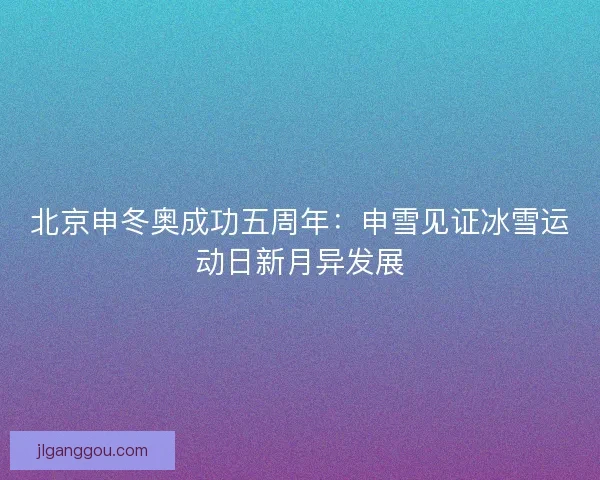 北京申冬奥成功五周年：申雪见证冰雪运动日新月异发展